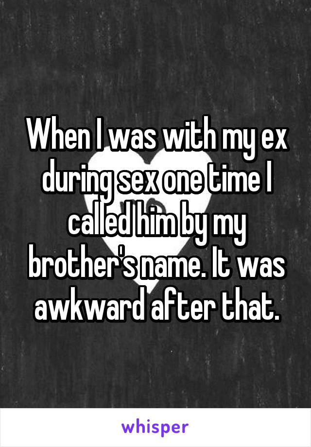 When I was with my ex during sex one time I called him by my brother's name. It was awkward after that.