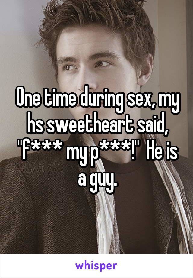 One time during sex, my hs sweetheart said, "f*** my p***!"  He is a guy.