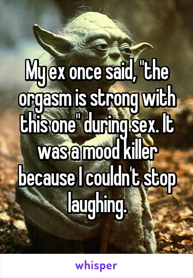 My ex once said, "the orgasm is strong with this one" during sex. It was a mood killer because I couldn't stop laughing.