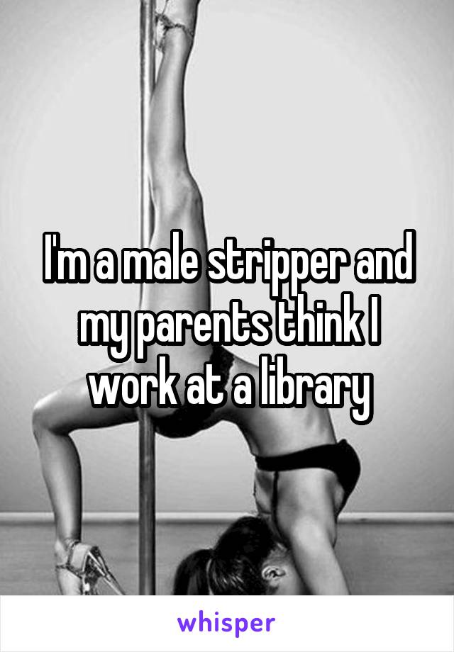 I'm a male stripper and my parents think I work at a library