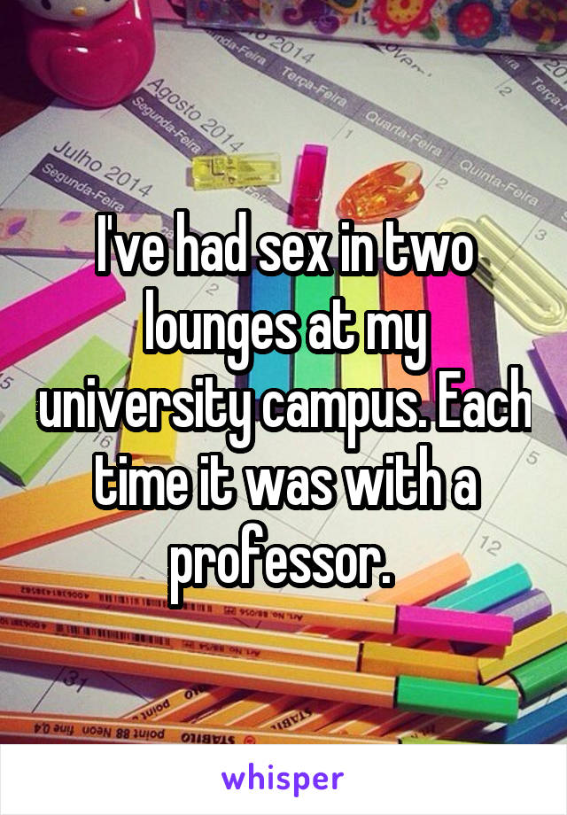 I've had sex in two lounges at my university campus. Each time it was with a professor. 