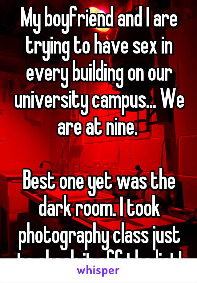 My boyfriend and I are trying to have sex in every building on our university campus... We are at nine. 

Best one yet was the dark room. I took photography class just to check it off the list!