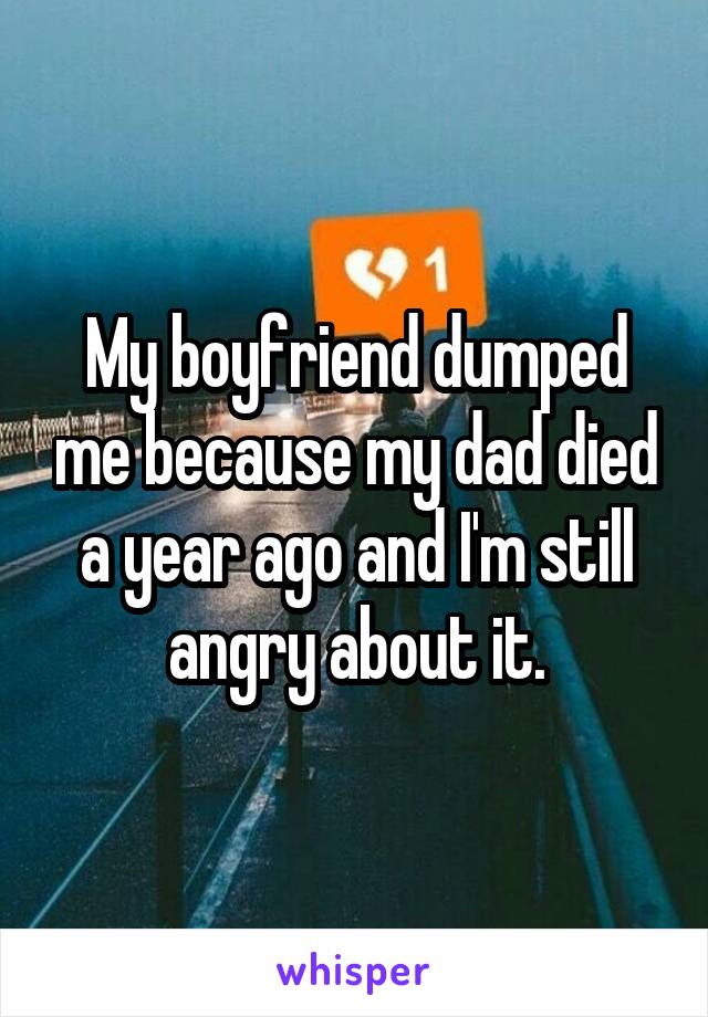 My boyfriend dumped me because my dad died a year ago and I'm still angry about it.