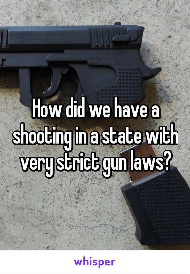 How did we have a shooting in a state with very strict gun laws?