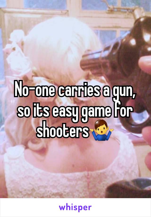 No-one carries a gun, so its easy game for shooters🤷‍♂️