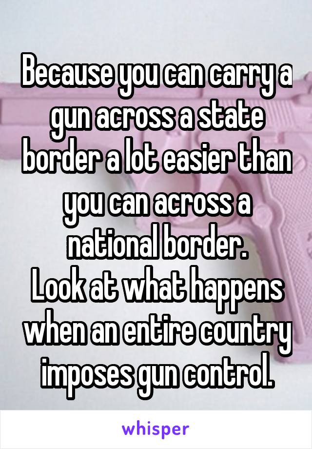 Because you can carry a gun across a state border a lot easier than you can across a national border.
Look at what happens when an entire country imposes gun control.