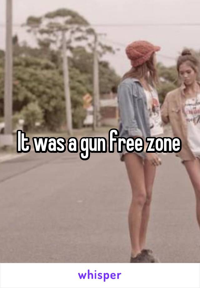 It was a gun free zone 