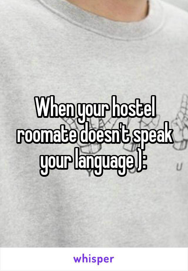 When your hostel roomate doesn't speak your language ): 