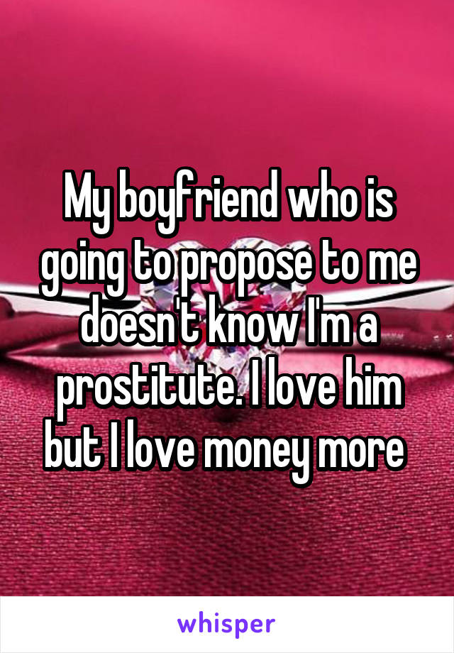 My boyfriend who is going to propose to me doesn't know I'm a prostitute. I love him but I love money more 