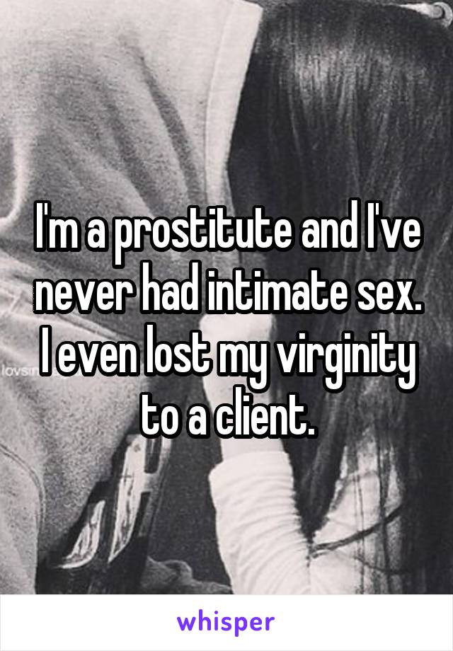 I'm a prostitute and I've never had intimate sex. I even lost my virginity to a client.
