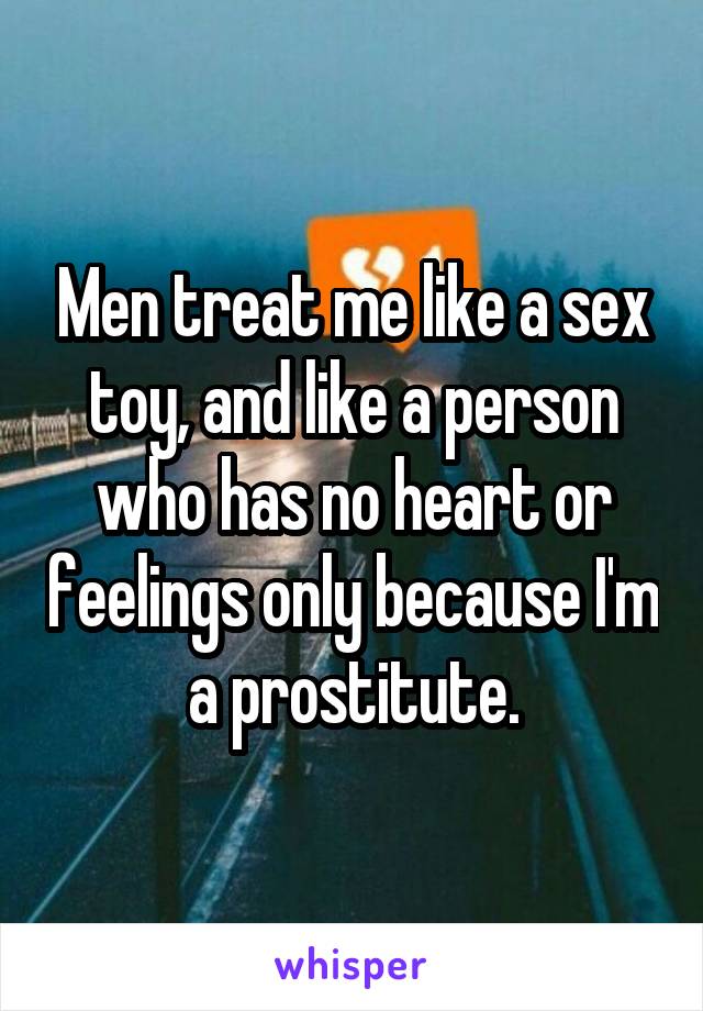 Men treat me like a sex toy, and like a person who has no heart or feelings only because I'm a prostitute.
