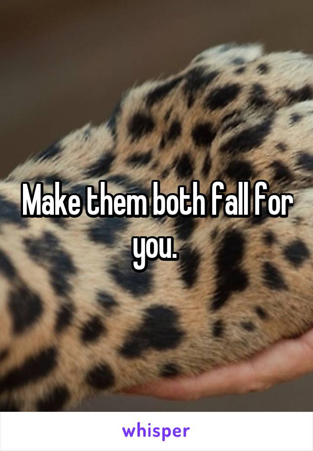 Make them both fall for you. 