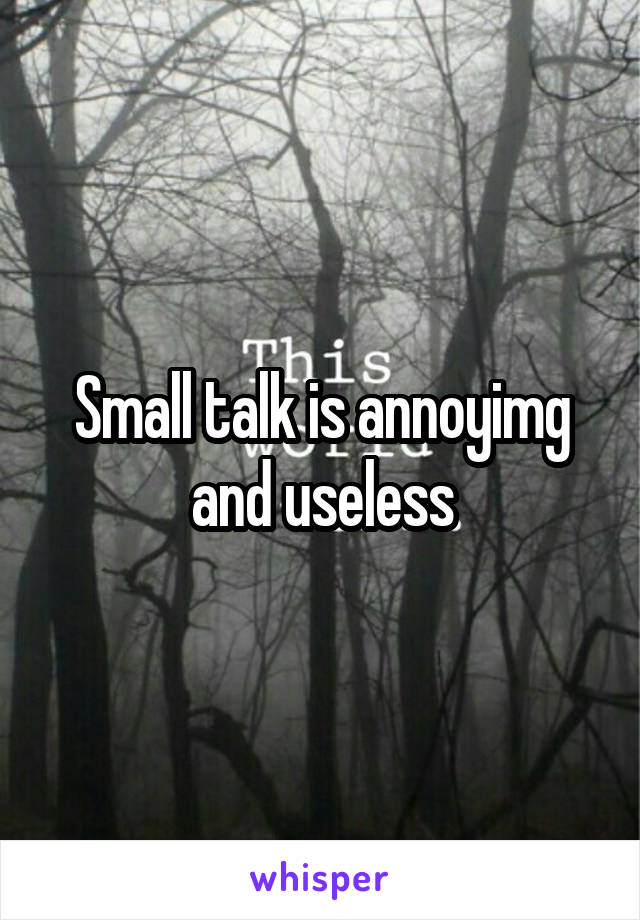 Small talk is annoyimg and useless