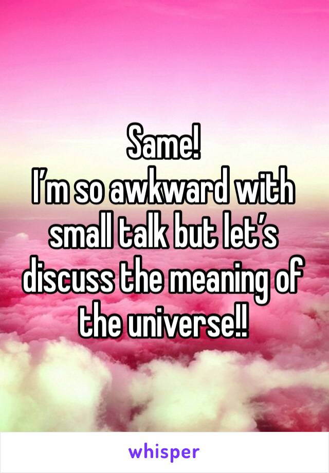 Same!
I’m so awkward with small talk but let’s discuss the meaning of the universe!!