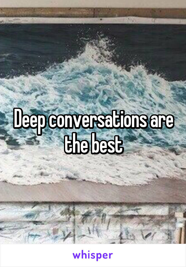 Deep conversations are the best