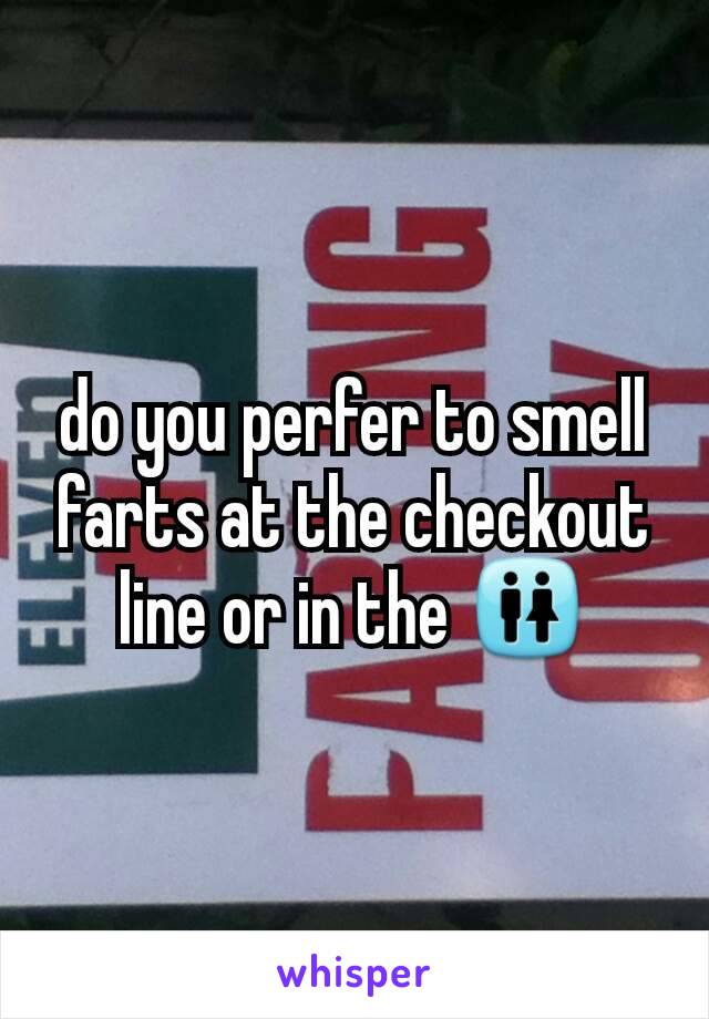 do you perfer to smell farts at the checkout line or in the 🚻