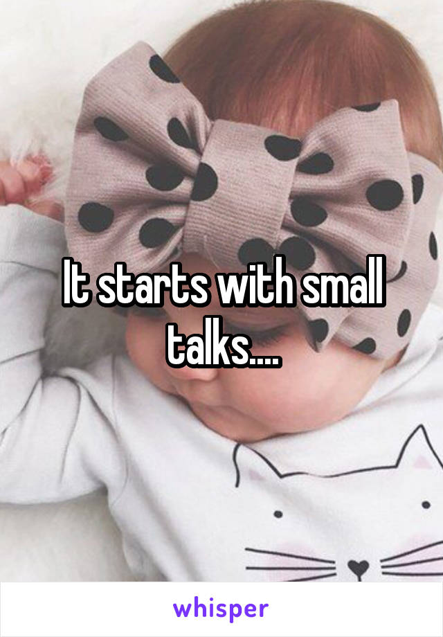 It starts with small talks....