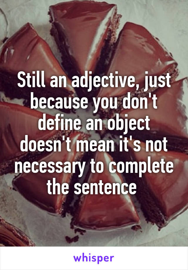 Still an adjective, just because you don't define an object doesn't mean it's not necessary to complete the sentence 