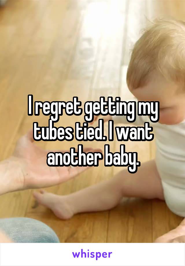 I regret getting my tubes tied. I want another baby.