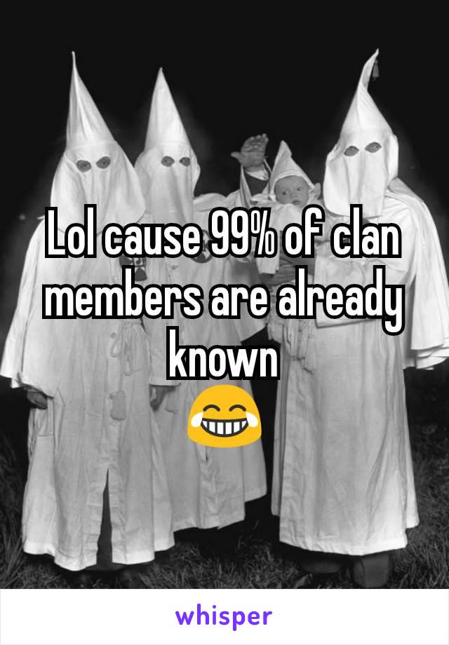 Lol cause 99% of clan members are already known
😂