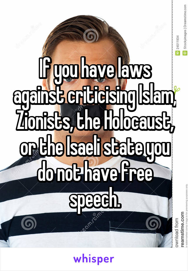 If you have laws against criticising Islam, Zionists, the Holocaust, or the Isaeli state you do not have free speech.