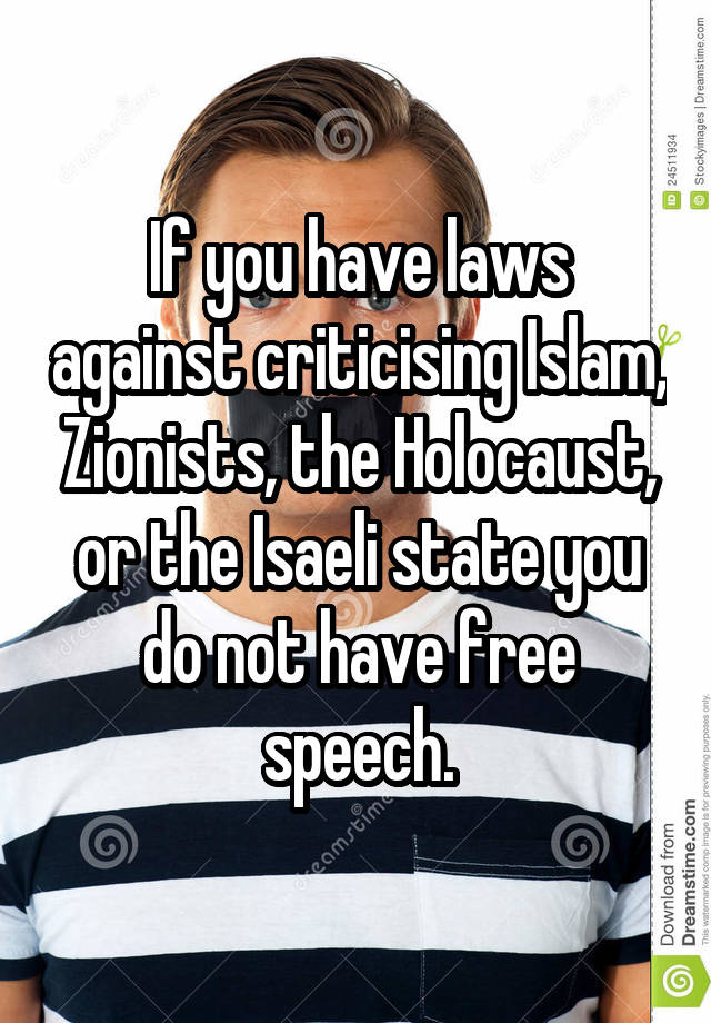 If you have laws against criticising Islam, Zionists, the Holocaust, or the Isaeli state you do not have free speech.