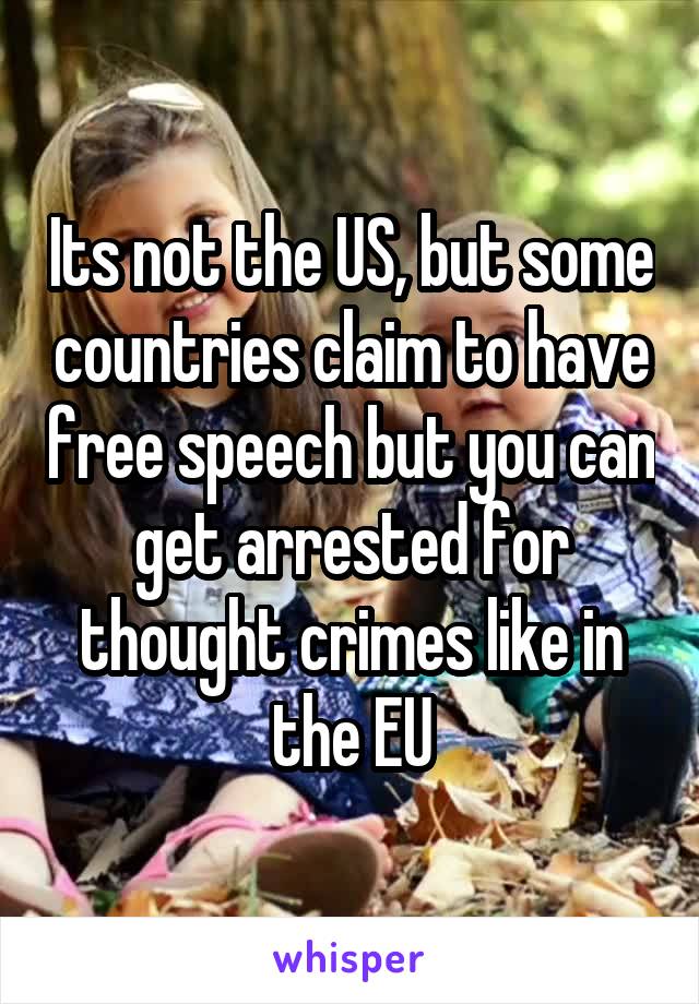 Its not the US, but some countries claim to have free speech but you can get arrested for thought crimes like in the EU