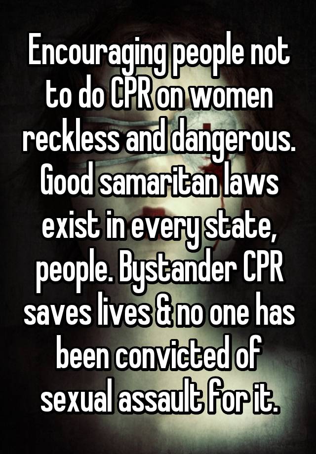 Encouraging people not to do CPR on women reckless and dangerous.
Good samaritan laws exist in every state, people. Bystander CPR saves lives & no one has been convicted of sexual assault for it.