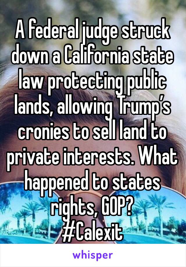 A federal judge struck down a California state law protecting public lands, allowing Trump’s cronies to sell land to private interests. What happened to states rights, GOP?
#Calexit