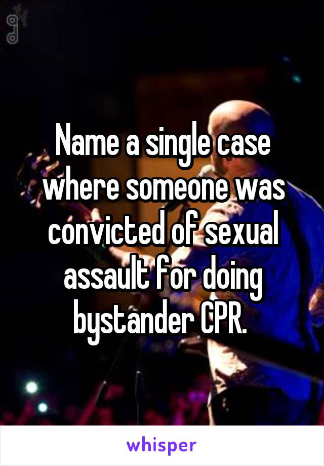 Name a single case where someone was convicted of sexual assault for doing bystander CPR. 