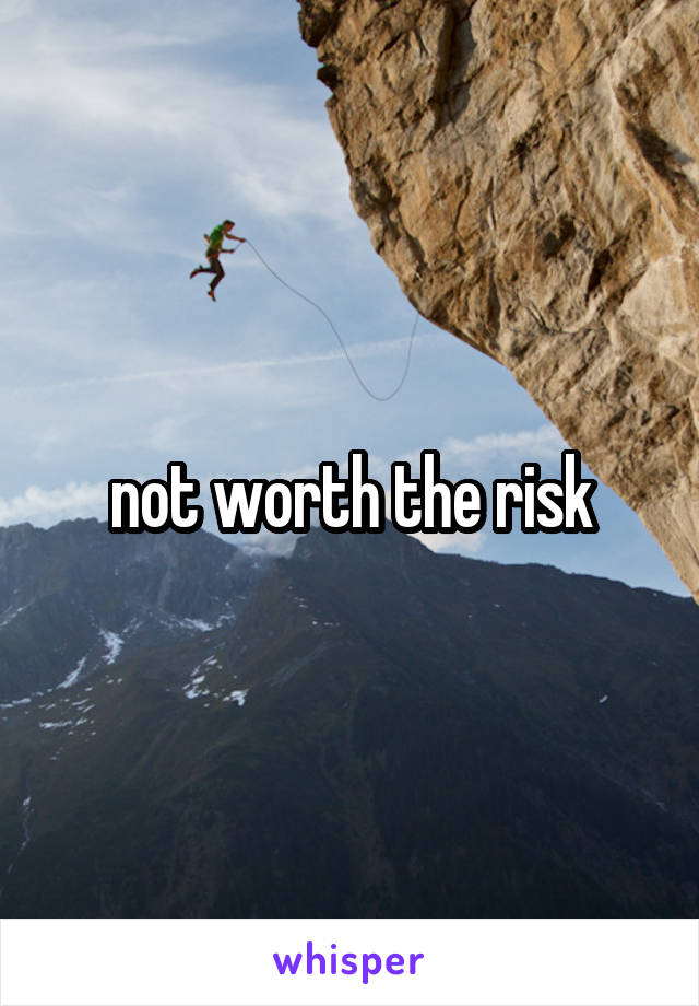 not worth the risk