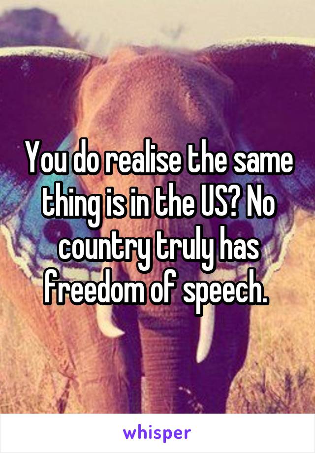 You do realise the same thing is in the US? No country truly has freedom of speech. 