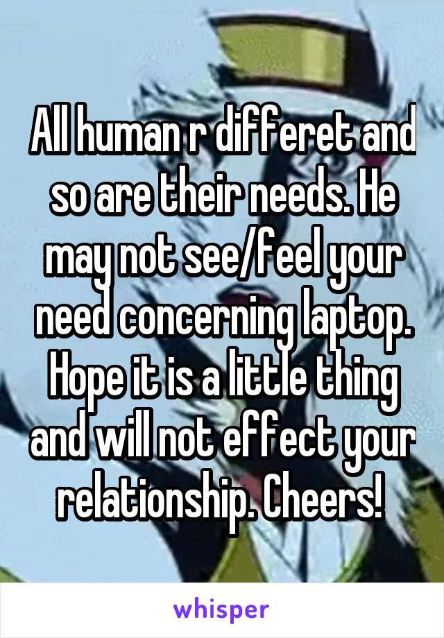 All human r differet and so are their needs. He may not see/feel your need concerning laptop. Hope it is a little thing and will not effect your relationship. Cheers! 