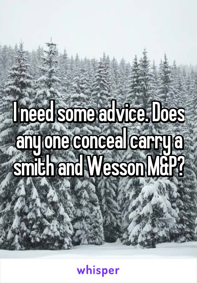 I need some advice. Does any one conceal carry a smith and Wesson M&P?