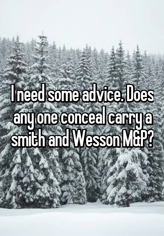 I need some advice. Does any one conceal carry a smith and Wesson M&P?