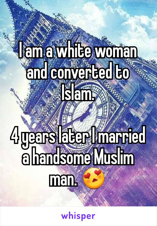 I am a white woman and converted to Islam.

4 years later I married a handsome Muslim man. 😍