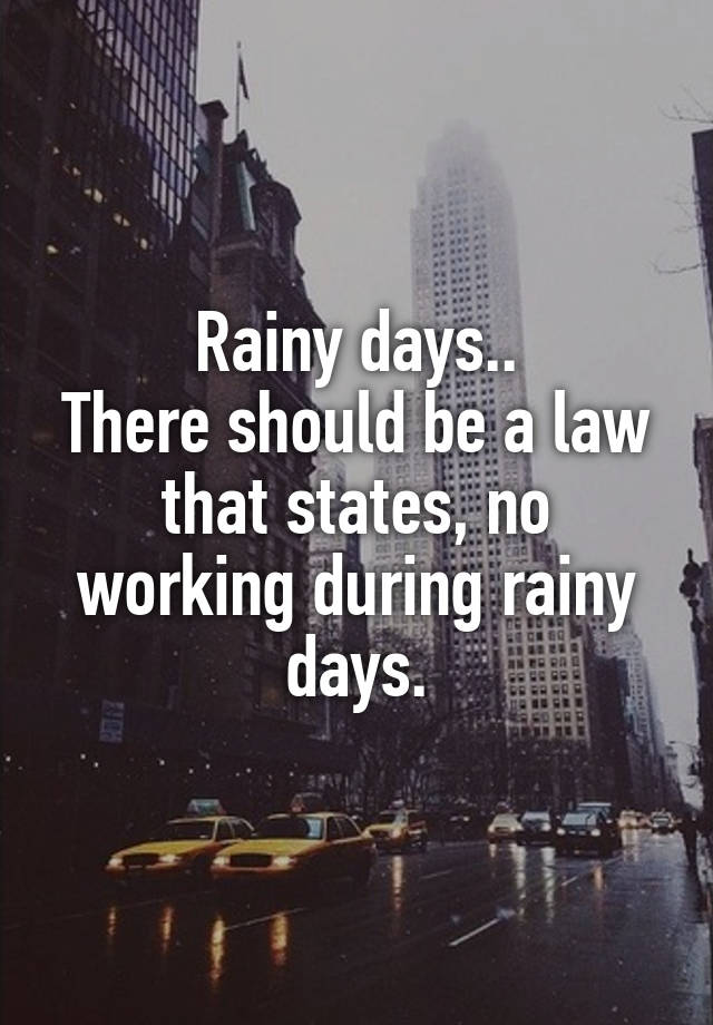 Rainy days..
There should be a law that states, no working during rainy days.