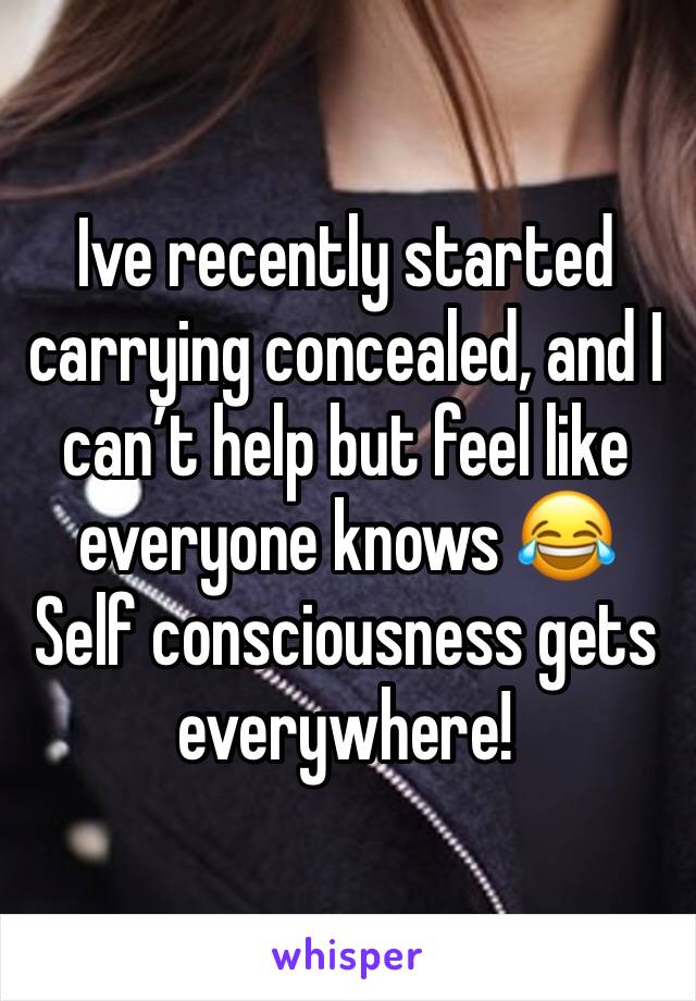 Ive recently started carrying concealed, and I can’t help but feel like everyone knows 😂
Self consciousness gets everywhere!