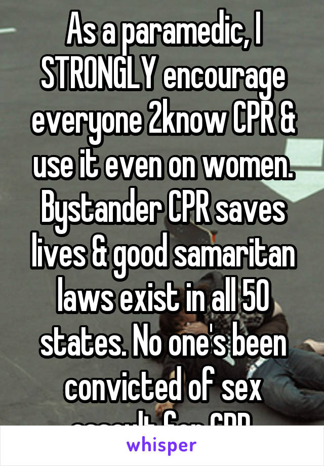 As a paramedic, I STRONGLY encourage everyone 2know CPR & use it even on women. Bystander CPR saves lives & good samaritan laws exist in all 50 states. No one's been convicted of sex assault for CPR.