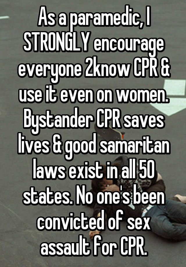 As a paramedic, I STRONGLY encourage everyone 2know CPR & use it even on women. Bystander CPR saves lives & good samaritan laws exist in all 50 states. No one's been convicted of sex assault for CPR.