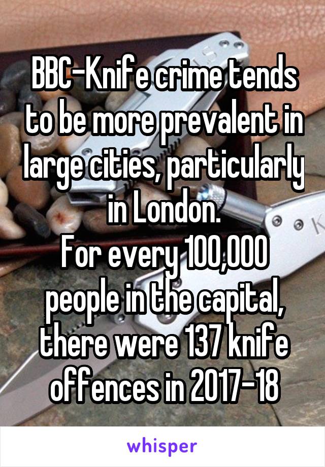 BBC-Knife crime tends to be more prevalent in large cities, particularly in London.
For every 100,000 people in the capital, there were 137 knife offences in 2017-18