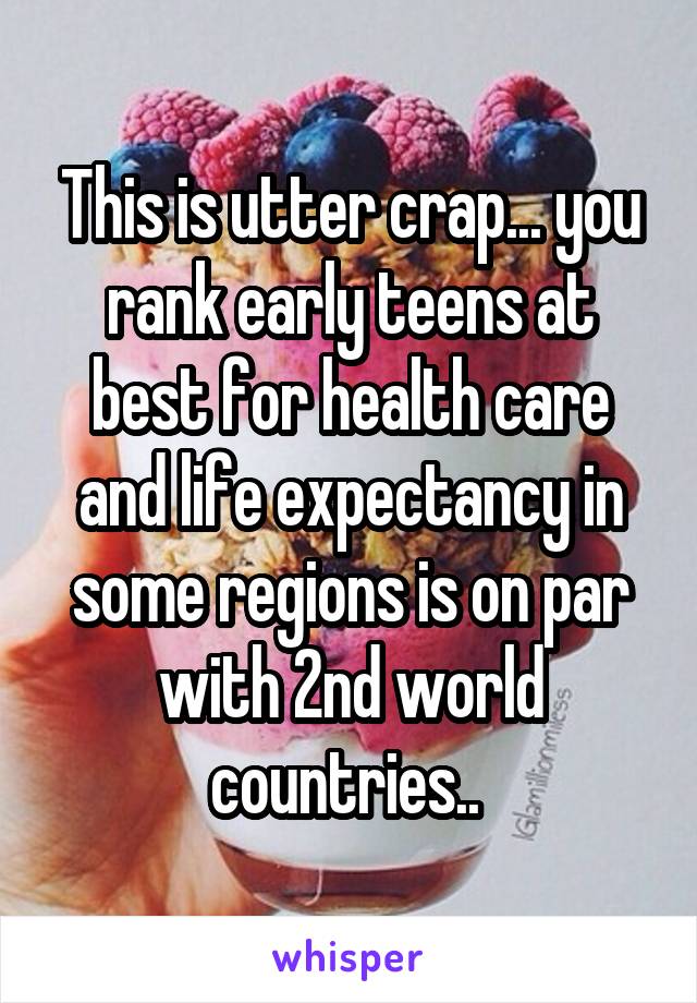 This is utter crap... you rank early teens at best for health care and life expectancy in some regions is on par with 2nd world countries.. 