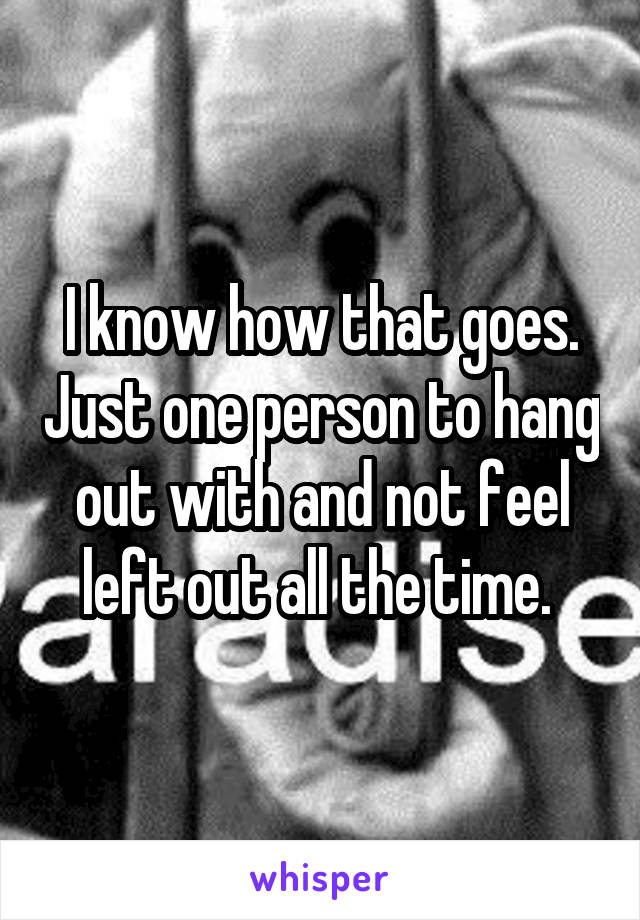 I know how that goes. Just one person to hang out with and not feel left out all the time. 