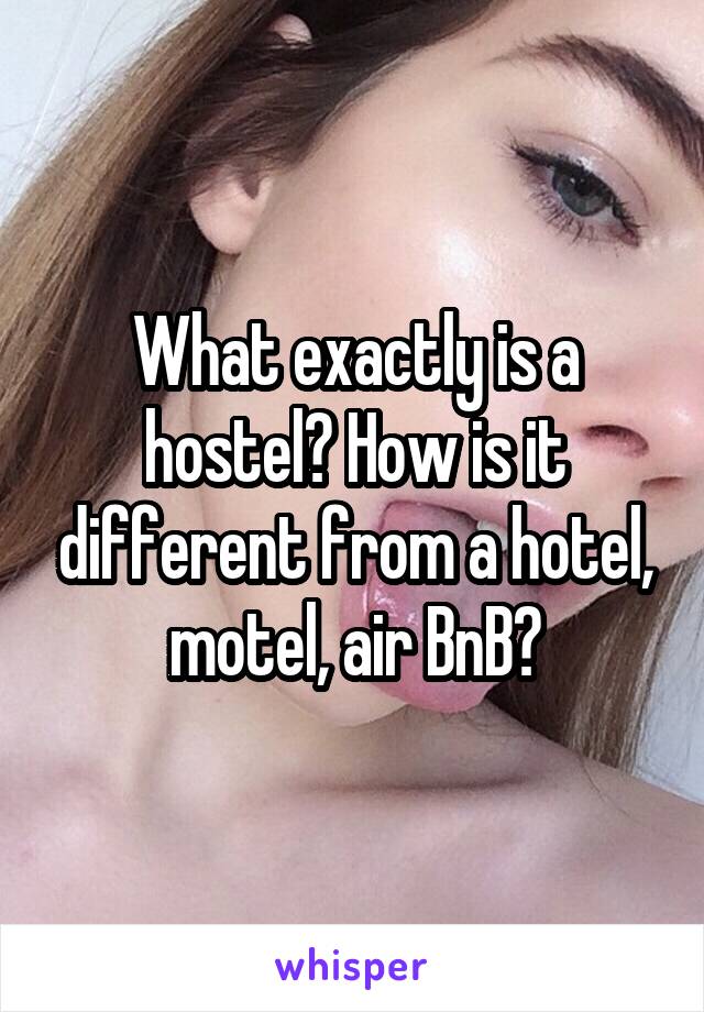 What exactly is a hostel? How is it different from a hotel, motel, air BnB?