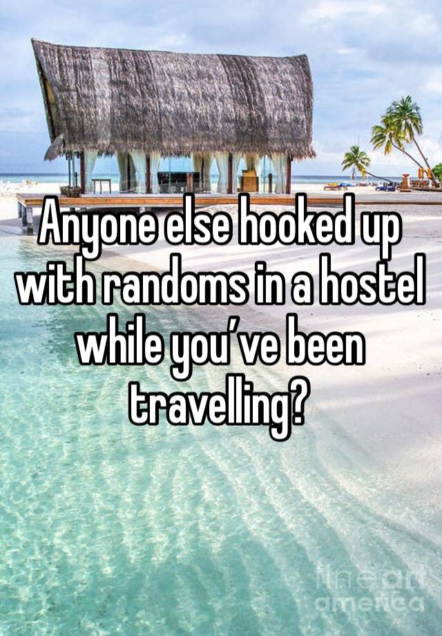 Anyone else hooked up with randoms in a hostel while you’ve been travelling?