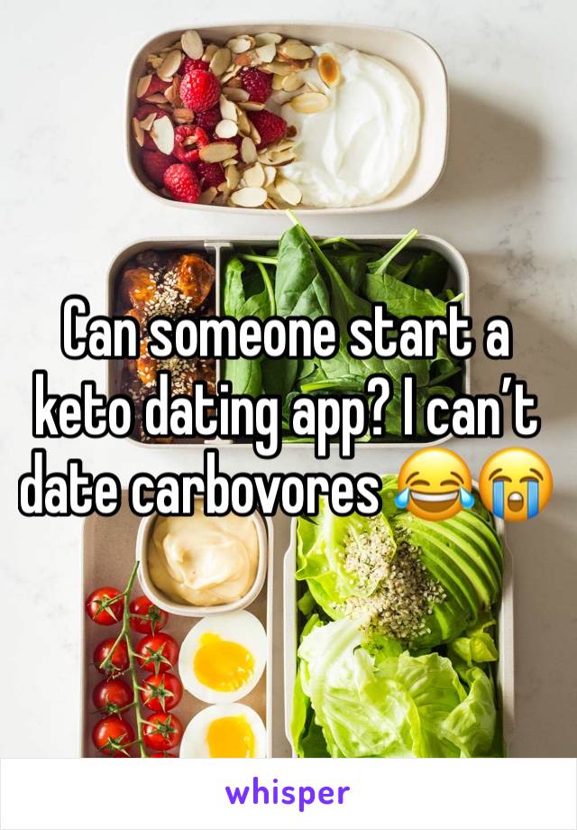 Can someone start a keto dating app? I can’t date carbovores 😂😭