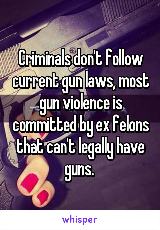 Criminals don't follow current gun laws, most gun violence is committed by ex felons that can't legally have guns. 