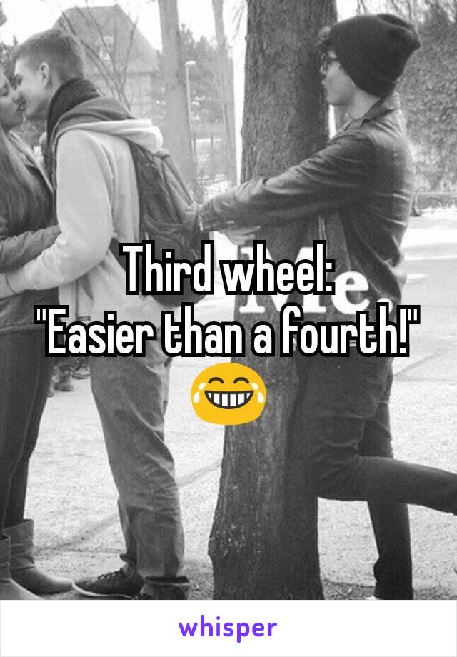 Third wheel:
"Easier than a fourth!"
😂