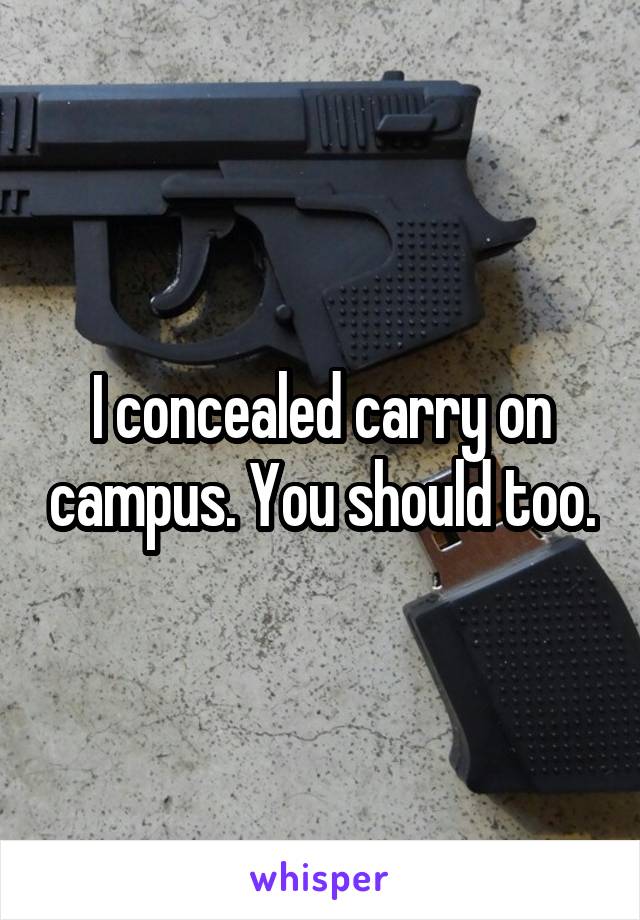 I concealed carry on campus. You should too.