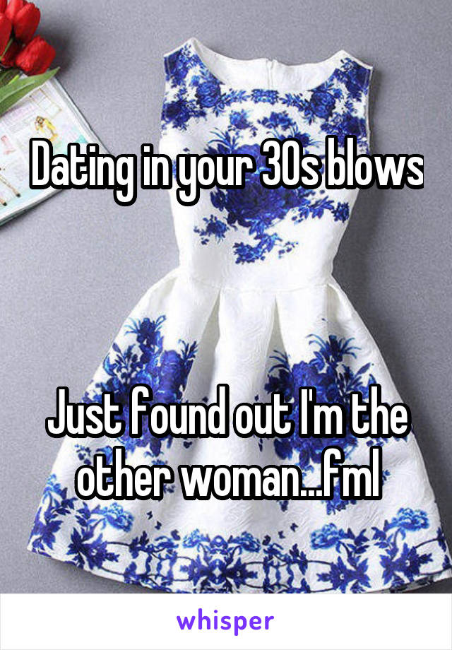 Dating in your 30s blows 


Just found out I'm the other woman...fml